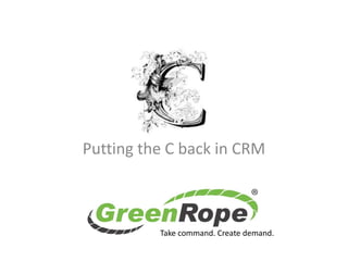 Putting the C back in CRM
Take command. Create demand.
 