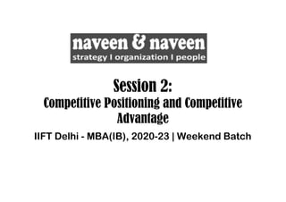 Session 2:
Competitive Positioning and Competitive
Advantage
IIFT Delhi - MBA(IB), 2020-23 | Weekend Batch
 