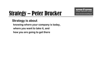 Strategy – Peter Drucker
Strategy is about
knowing where your company is today,
where you want to take it, and
how you are going to get there
 