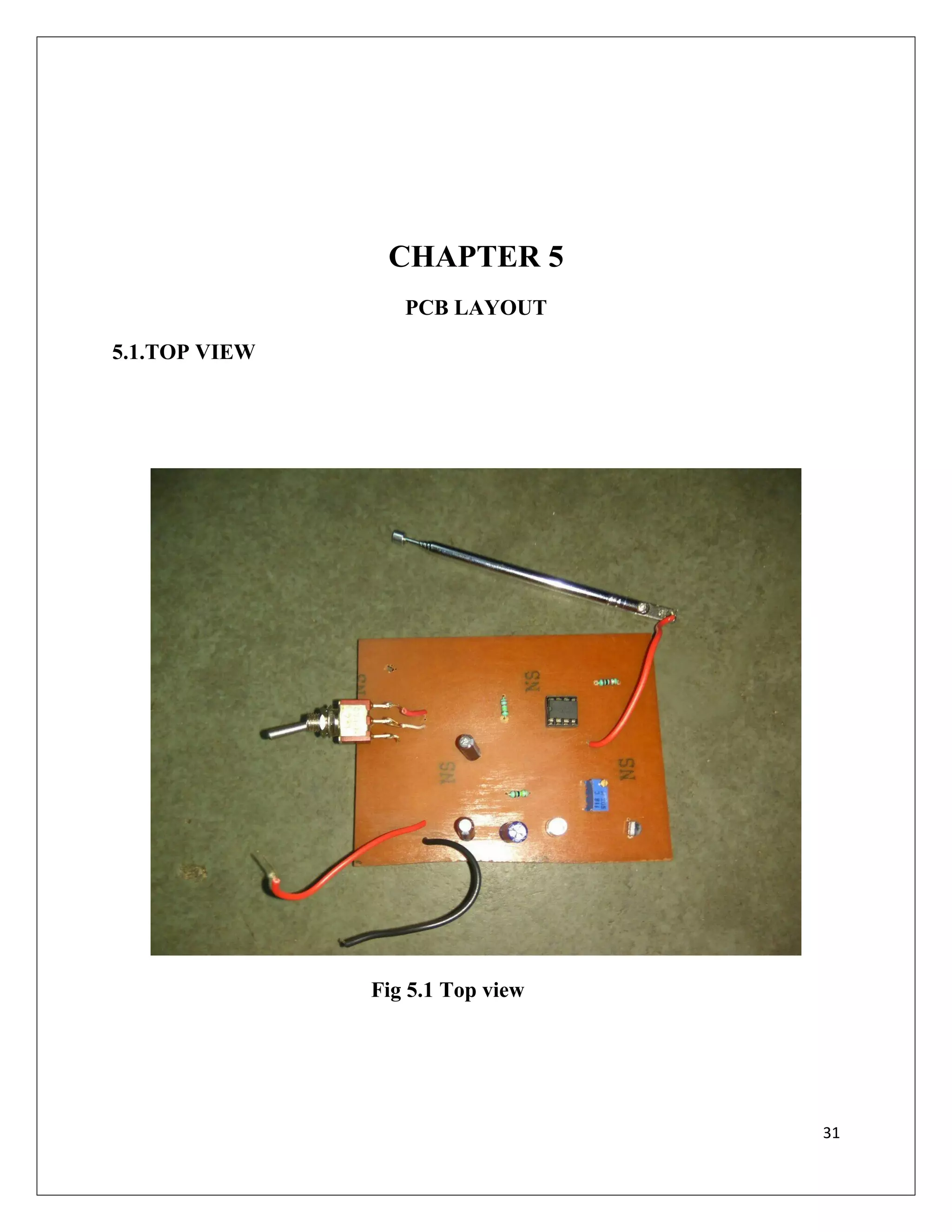 CHAPTER 5
PCB LAYOUT
5.1.TOP VIEW
Fig 5.1 Top view
31
 
