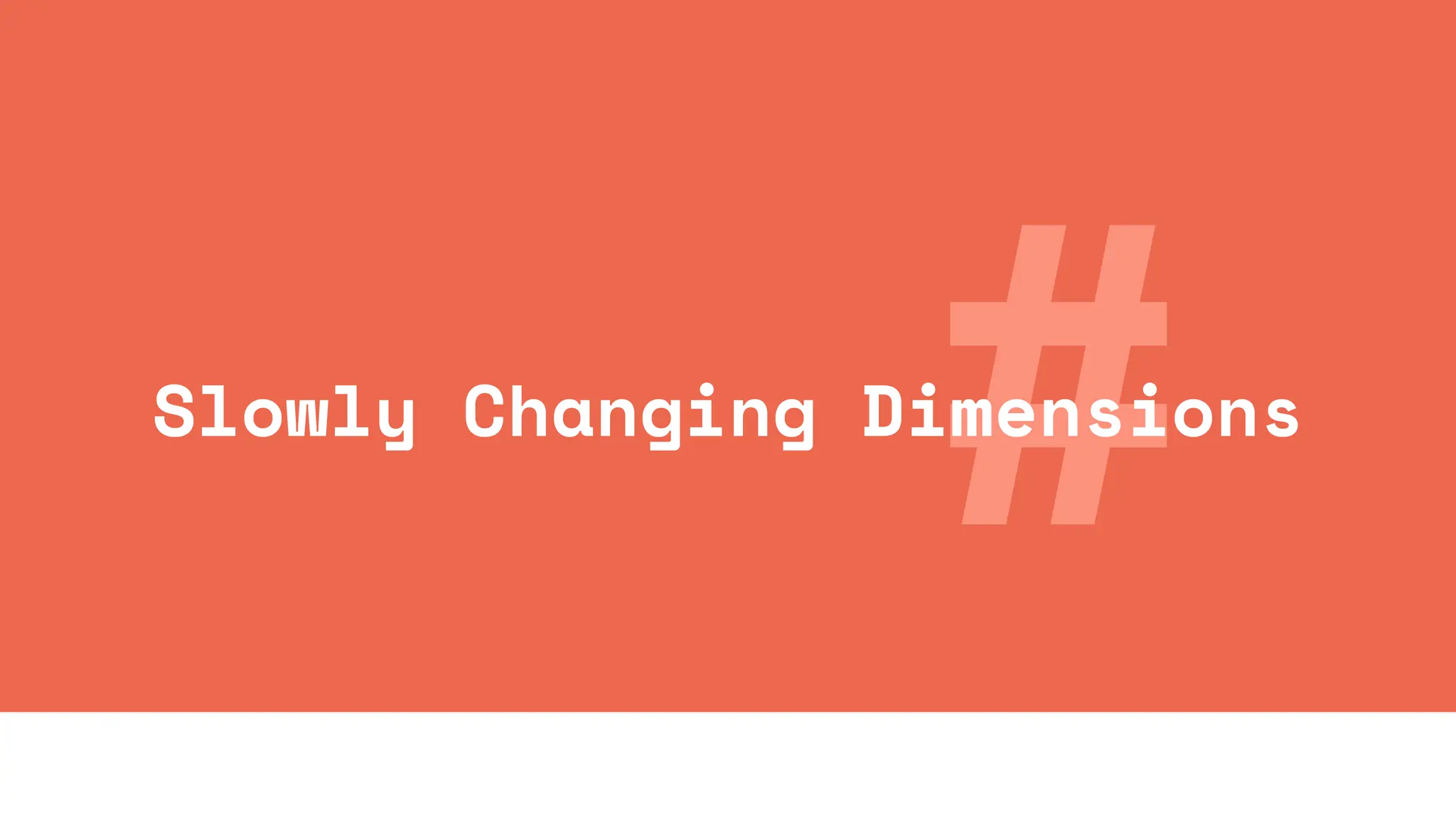 #
Slowly Changing Dimensions
 