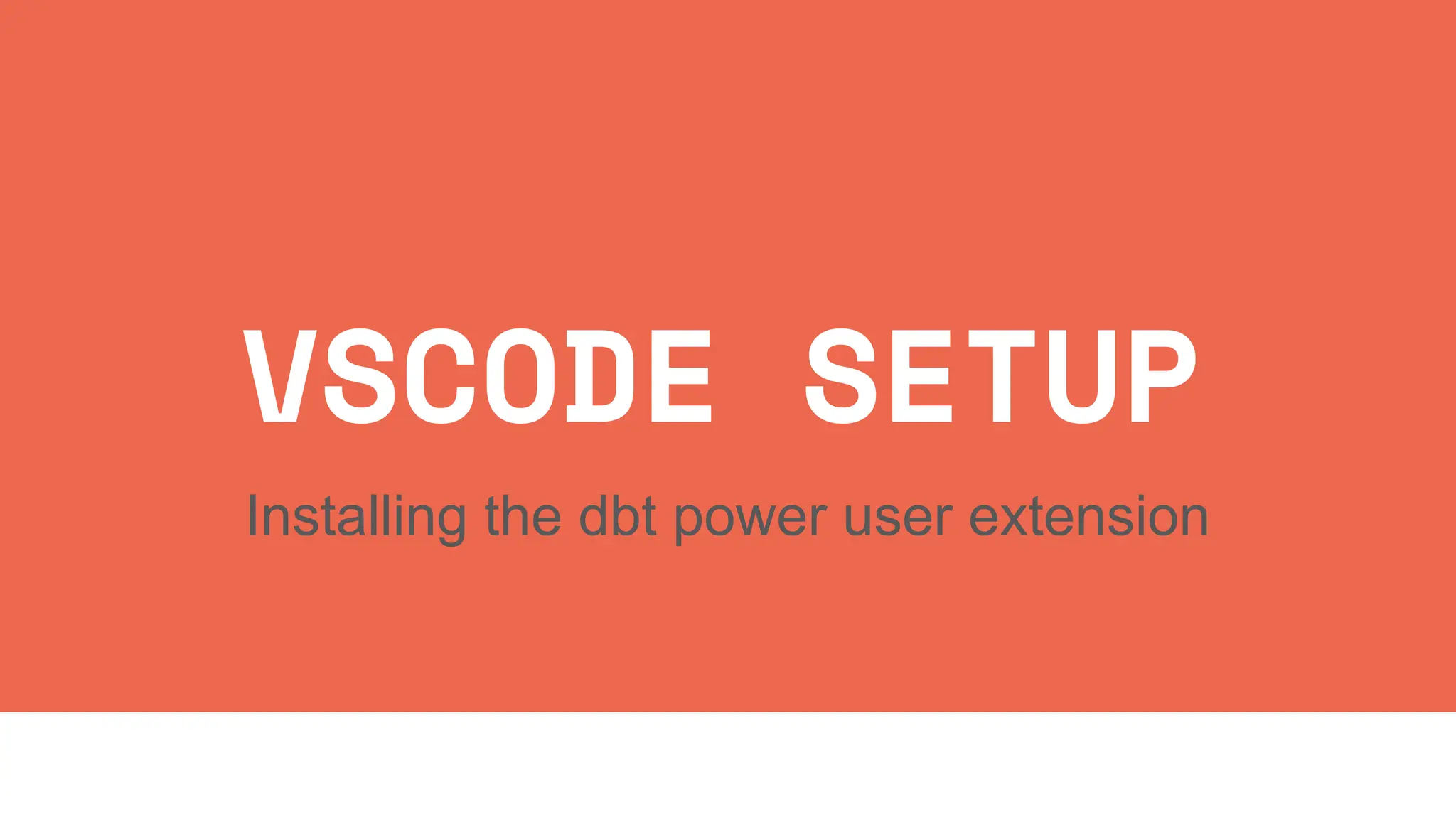 VSCODE SETUP
Installing the dbt power user extension
 