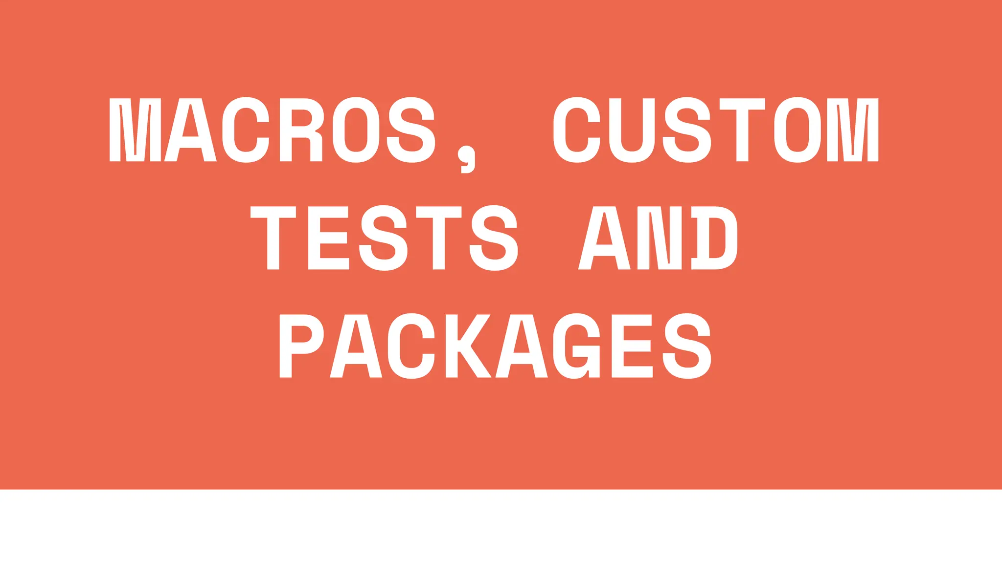 MACROS, CUSTOM
TESTS AND
PACKAGES
 