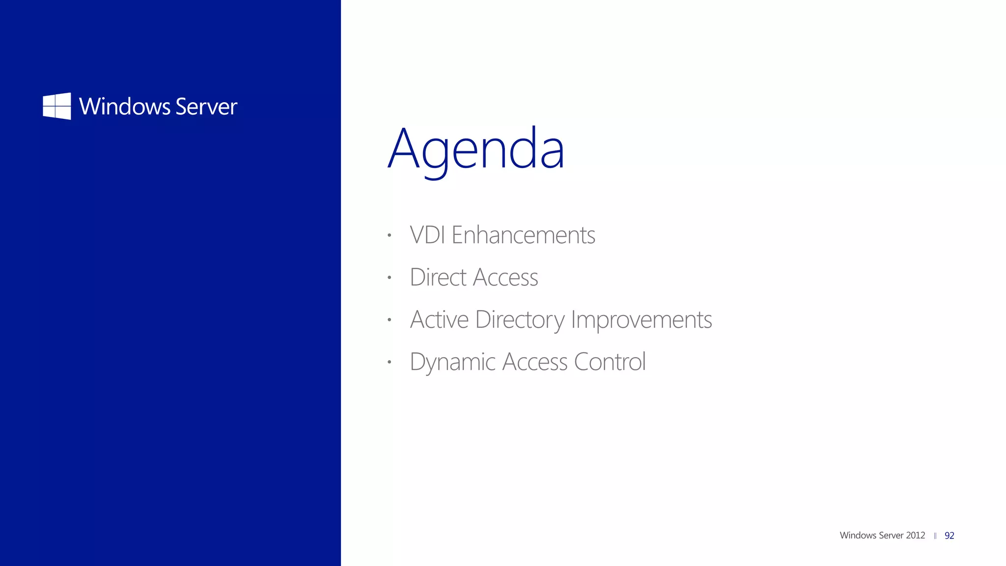 VDI Enhancements
 Direct Access
 Active Directory Improvements
 Dynamic Access Control




                                  92
 