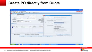 Copyright © 2017, Oracle and/or its affiliates. All rights reserved. Insert Information Protection Policy Classification from Slide 12136
Create PO directly from Quote
 