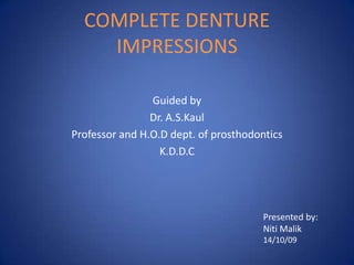 COMPLETE DENTURE IMPRESSIONS Guided by Dr. A.S.Kaul Professor and H.O.D dept. of prosthodontics K.D.D.C Presented by: NitiMalik 14/10/09 