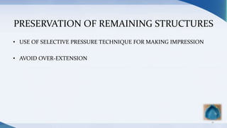 PRESERVATION OF REMAINING STRUCTURES
• USE OF SELECTIVE PRESSURE TECHNIQUE FOR MAKING IMPRESSION
• AVOID OVER-EXTENSION
10
 