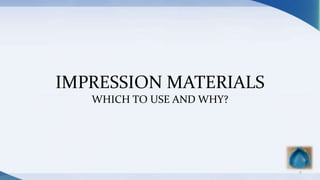 IMPRESSION MATERIALS
WHICH TO USE AND WHY?
11
 
