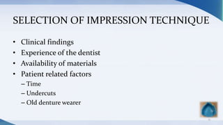SELECTION OF IMPRESSION TECHNIQUE
• Clinical findings
• Experience of the dentist
• Availability of materials
• Patient related factors
– Time
– Undercuts
– Old denture wearer
13
 