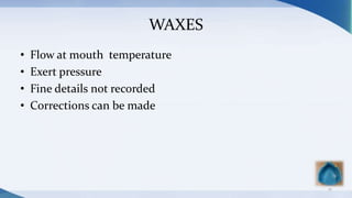 WAXES
• Flow at mouth temperature
• Exert pressure
• Fine details not recorded
• Corrections can be made
21
 