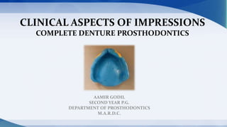 CLINICAL ASPECTS OF IMPRESSIONS
COMPLETE DENTURE PROSTHODONTICS
AAMIR GODIL
SECOND YEAR P.G.
DEPARTMENT OF PROSTHODONTICS
M.A.R.D.C.
 
