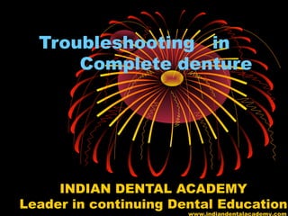 Troubleshooting in
Complete denture
INDIAN DENTAL ACADEMY
Leader in continuing Dental Education
www.indiandentalacademy.com
 