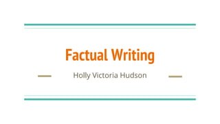 Factual Writing
Holly Victoria Hudson
 