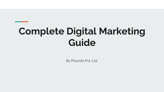 Complete Digital Marketing
Guide
By Pixenite Pvt. Ltd.
 