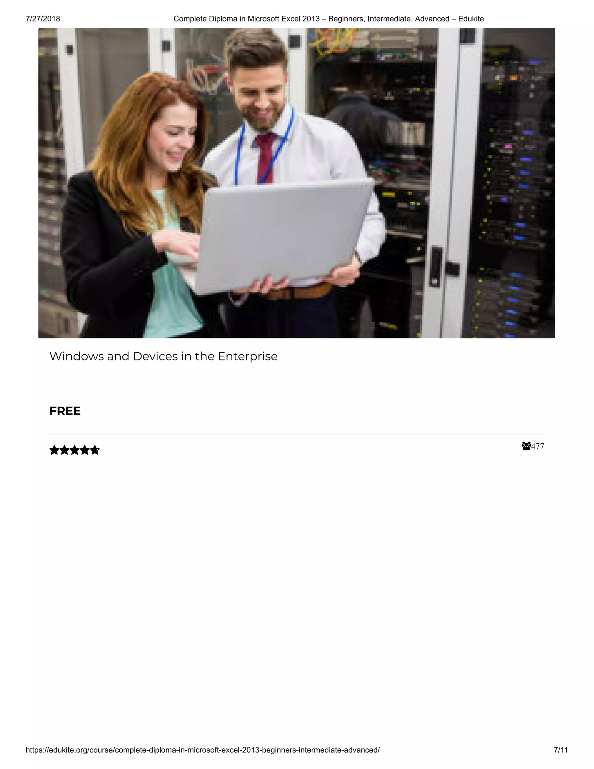 7/27/2018 Complete Diploma in Microsoft Excel 2013 – Beginners, Intermediate, Advanced – Edukite
https://edukite.org/course/complete-diploma-in-microsoft-excel-2013-beginners-intermediate-advanced/ 7/11
477
Windows and Devices in the Enterprise
FREE

 