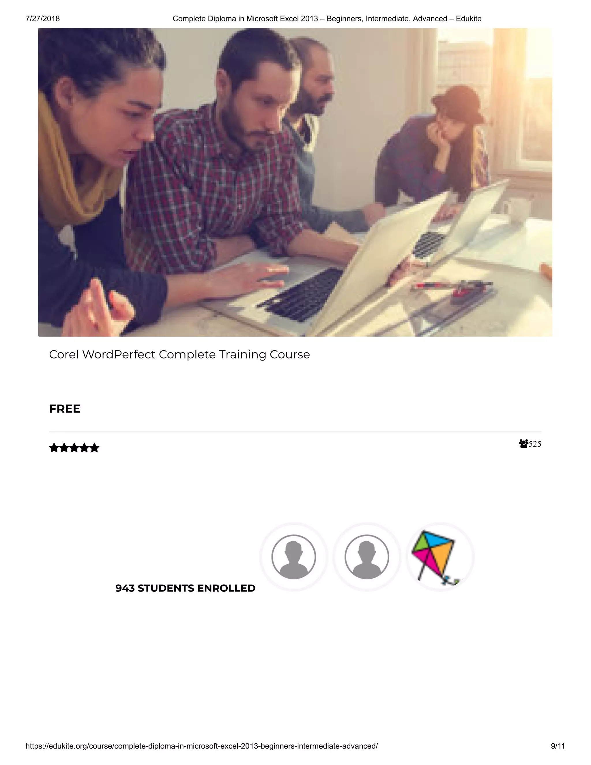 7/27/2018 Complete Diploma in Microsoft Excel 2013 – Beginners, Intermediate, Advanced – Edukite
https://edukite.org/course/complete-diploma-in-microsoft-excel-2013-beginners-intermediate-advanced/ 9/11
525
Corel WordPerfect Complete Training Course
FREE

943 STUDENTS ENROLLED
 