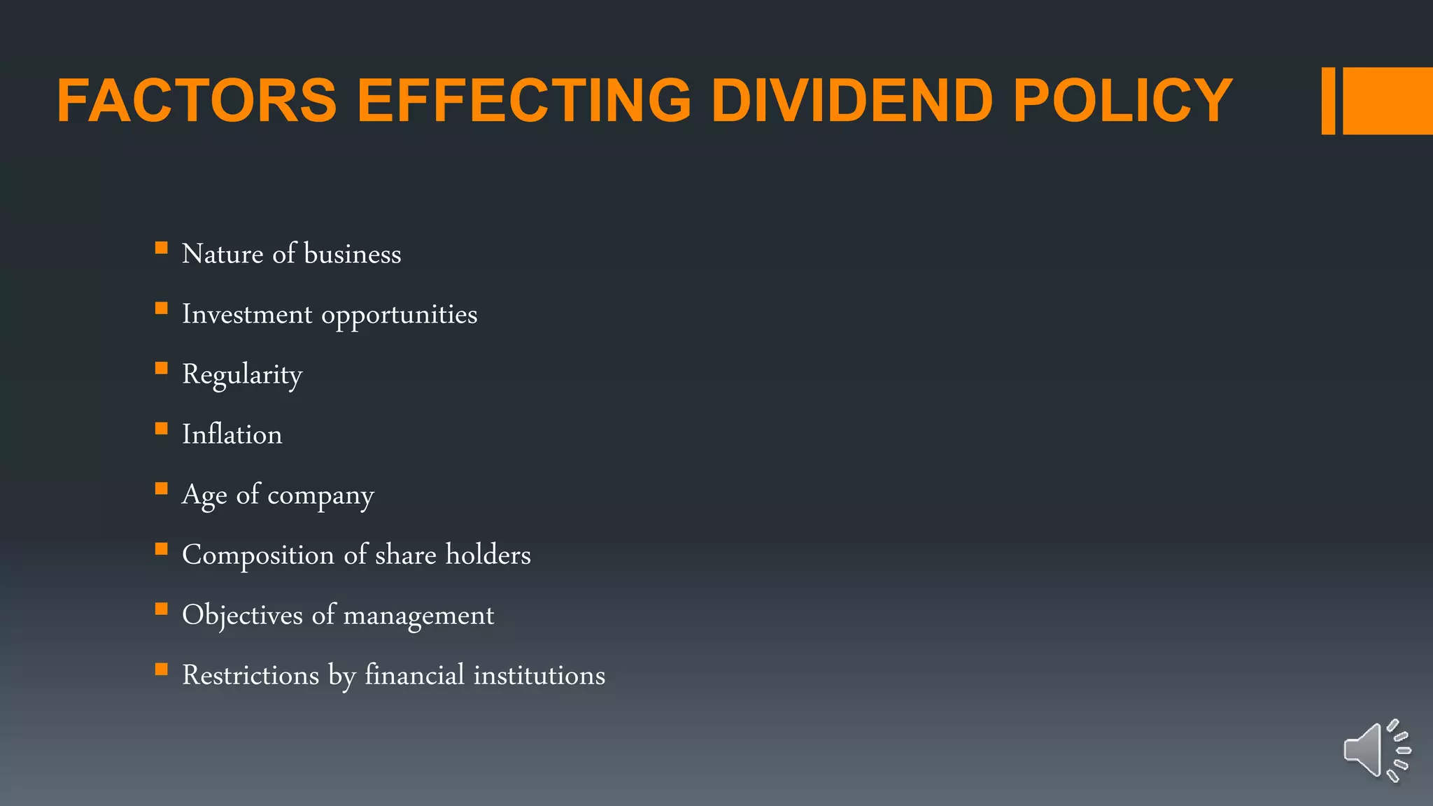 FACTORS EFFECTING DIVIDEND POLICY
 Nature of business
 Investment opportunities
 Regularity
 Inflation
 Age of company
 Composition of share holders
 Objectives of management
 Restrictions by financial institutions
 
