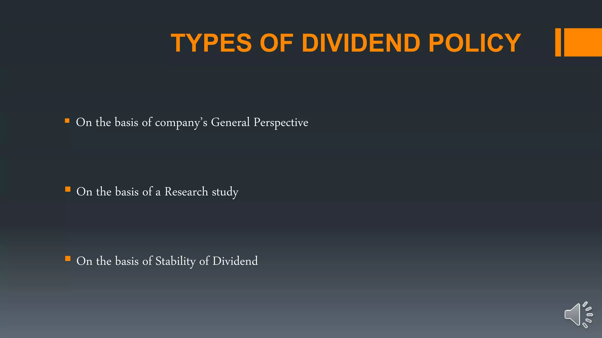 TYPES OF DIVIDEND POLICY
 On the basis of company’s General Perspective
 On the basis of a Research study
 On the basis of Stability of Dividend
 