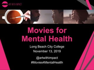 Movies for
Mental Health
Long Beach City College
November 13, 2019
@artwithimpact
#Movies4MentalHealth
 