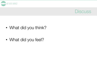 Discuss
• What did you think?
• What did you feel?
 