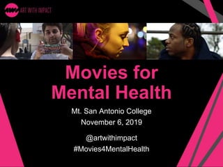 Movies for
Mental Health
Mt. San Antonio College
November 6, 2019
@artwithimpact
#Movies4MentalHealth
 