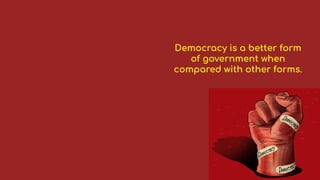 Democracy is a better form
of government when
compared with other forms.
 