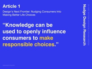 FA102CMOTIONGRAPHICS&SOUNDDESIGN
@BRANDI KINARD
NudgeDesignResearch
Article 1
Design's Next Frontier: Nudging Consumers Into
Making Better Life Choices

“Knowledge can be
used to openly inﬂuence
consumers to make
responsible choices.”
 