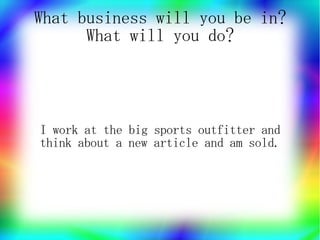 What business will you be in?
      What will you do?




I work at the big sports outfitter and
think about a new article and am sold.
 