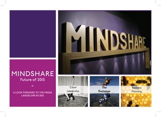 MINDSHARE
Future of 2015
-
A LOOK FORWARD TO THE MEDIA
LANDSCAPE IN 2015
Client
Leadership
The
Exchange
Business
Planning
 
