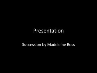 Presentation
Succession by Madeleine Ross
 