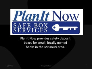 PlanIt Now provides safety deposit
              boxes for small, locally owned
                banks in the Missouri area.




12/2/2011                Henry Stafford          1
 