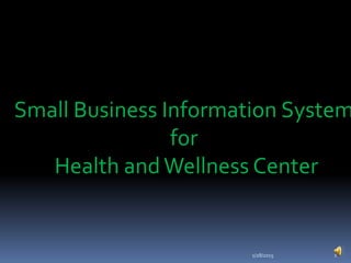 1/28/2015 1
Small Business Information System
for
Health and Wellness Center
 