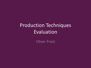 Production Techniques
Evaluation
Oliver Frost
 