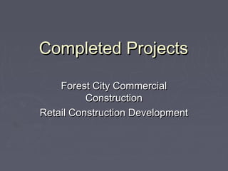 Completed ProjectsCompleted Projects
Forest City CommercialForest City Commercial
ConstructionConstruction
Retail Construction DevelopmentRetail Construction Development
 