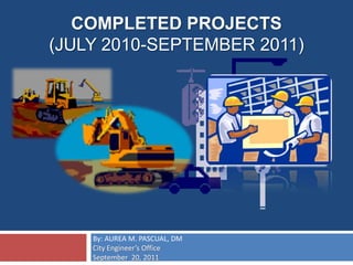 completed PROJECTS(July 2010-SEPTEMBER 2011) By: AUREA M. PASCUAL, DM City Engineer’s Office  September  20, 2011 