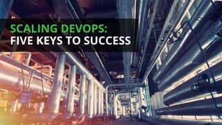 26
SCALING DEVOPS:
FIVE KEYS TO SUCCESS
 