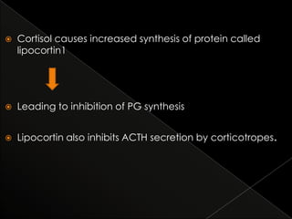 

Cortisol causes increased synthesis of protein called
lipocortin1



Leading to inhibition of PG synthesis



Lipocortin also inhibits ACTH secretion by corticotropes.

 