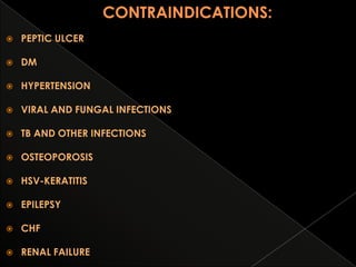 

PEPTIC ULCER



DM



HYPERTENSION



VIRAL AND FUNGAL INFECTIONS



TB AND OTHER INFECTIONS



OSTEOPOROSIS



HSV-KERATITIS



EPILEPSY



CHF



RENAL FAILURE

 
