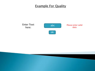 Example For Quality 
Enter Text 
here: 
abc 
ok 
Please enter valid 
data 
 