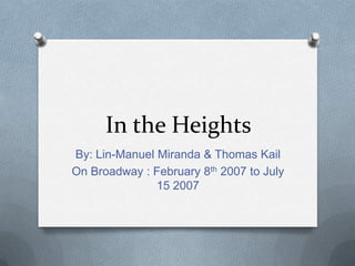 In the Heights
By: Lin-Manuel Miranda & Thomas Kail
On Broadway : February 8th 2007 to July
15 2007
 