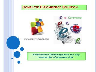 COMPLETE E-COMMERCE SOLUTION
Kre8iveminds Technologies the one stop
solution for e-Commerce sites.
 