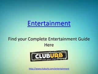 Entertainment
http://www.cluburb.com/entertainment
Find your Complete Entertainment Guide
Here
 