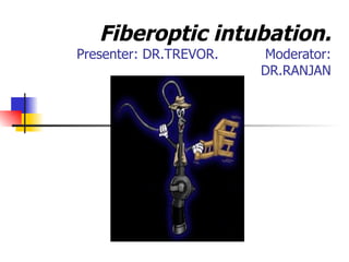 Fiberoptic intubation. Presenter: DR.TREVOR.  Moderator: DR.RANJAN 