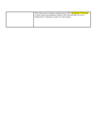 Notes: Meet actors at college in media room at 8:30am Wednesday 9th
December
to collect camera and equipment needed to film scene and make our way to
Sunbury River. Characters to come in or with costume.
 