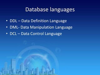 Database languages
• DDL – Data Definition Language
• DML- Data Manipulation Language
• DCL – Data Control Language
 