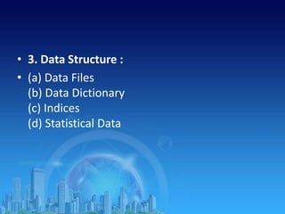 • 3. Data Structure :
• (a) Data Files
(b) Data Dictionary
(c) Indices
(d) Statistical Data
 
