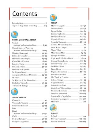 Contents
Introduction ............................................................... 5           AFRICA
Types of ﬂags/Parts of the ﬂag ................ 6–7                                      Morocco/Algeria ........................................ 56–57
                                                                                         Tunisia/Libya ................................................ 58–59
                                                                                         Egypt/Sudan ................................................ 60–61
                                                                                         Eritrea/Djibouti ......................................... 62–63
                                                                                         Ethiopia/Somalia ...................................... 64–65
NORTH & CENTRAL AMERICA                                                                  Uganda/Kenya ............................................ 66–67
Canada                                                                                   Rwanda/Burundi ...................................... 68–69
  National and subnational ﬂags ............... 8–10                                     Central African Republic .............................. 70
United States of America                                                                 Dem. Rep. Congo .............................................. 71
  National and subnational ﬂags ............. 11–19                                      Niger/Chad .................................................... 72–73
Mexico/Guatemala ................................... 20–21                               Mauritania/Mali .......................................... 74–75
Belize/El Salvador ..................................... 22–23                           Senegal/Gambia .......................................... 76–77
Honduras/Nicaragua ............................... 24–25                                 Cape Verde/Guinea-Bissau ................. 78–79
Costa Rica/Panama ................................. 26–27                                Guinea/Sierra Leone .............................. 80–81
Jamaica/Cuba ............................................... 28–29                       Liberia/Ivory Coast ................................. 82–83
Bahamas/Haiti .............................................. 30–31                       Burkina/Ghana ........................................... 84–85
Dominican Republic ........................................ 32                           Togo/Benin .................................................. 86–87
St. Kitts & Nevis .................................................. 33                  Nigeria/Cameroon .................................. 88–89
Antigua & Barbuda/Dominica ......... 34–35                                               Equatorial Guinea .............................................. 90
St. Lucia ..................................................................... 36       São Tomé & Príncipe ........................................ 91
St. Vincent & the Grenadines ..................... 37                                    Gabon/Congo ............................................. 92–93
Barbados/Grenada .................................... 38–39                              Angola/Zambia .......................................... 94–95
Trinidad & Tobago ............................................ 40                        Tanzania/Malawi ...................................... 96–97
                                                                                         Zimbabwe/Mozambique ..................... 98–99
                                                                                         Namibia/Botswana .............................. 100–101
                                                                                         Lesotho/Swaziland ............................... 102–103
                                                                                         South Africa/Seychelles .................... 104–105
SOUTH AMERICA
                                                                                         Comoros/Madagascar ....................... 106–107
Colombia .................................................................. 41
                                                                                         Mauritius ................................................................ 108
Venezuela/Guyana .................................... 42–43
Suriname/Ecuador .................................... 44–45
Peru .............................................................................. 46
Brazil
 National and subnational ﬂags ............ 47–50                                        EUROPE
Chile ............................................................................. 51   Iceland ..................................................................... 109
Bolivia/Paraguay ........................................ 52–53                          Norway/Denmark ................................. 110–111
Uruguay/Argentina .................................. 54–55                               Sweden/Finland ...................................... 112–113
 