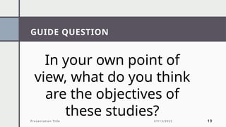 Presentation Title 19
GUIDE QUESTION
07/13/2025
In your own point of
view, what do you think
are the objectives of
these studies?
 