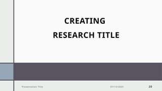 Presentation Title 07/13/2025 20
CREATING
RESEARCH TITLE
 