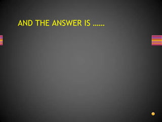 AND THE ANSWER IS ……
